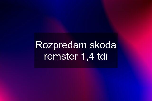Rozpredam skoda romster 1,4 tdi