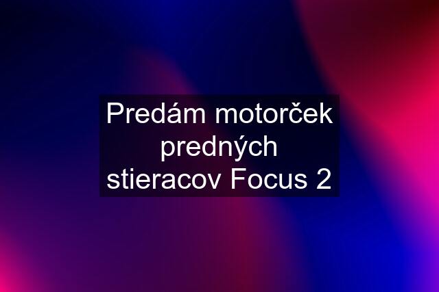 Predám motorček predných stieracov Focus 2