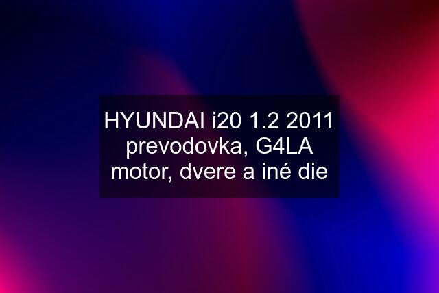 HYUNDAI i20 1.2 2011 prevodovka, G4LA motor, dvere a iné die