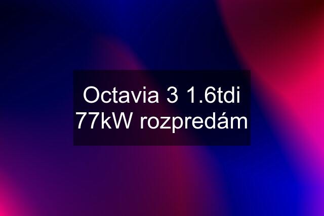 Octavia 3 1.6tdi 77kW rozpredám