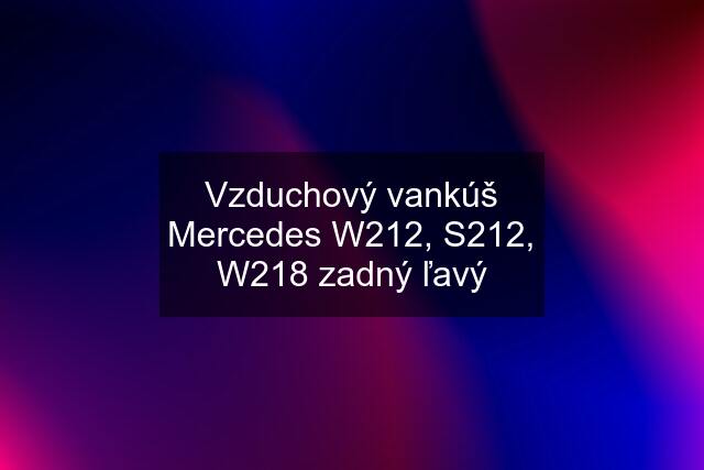 Vzduchový vankúš Mercedes W212, S212, W218 zadný ľavý