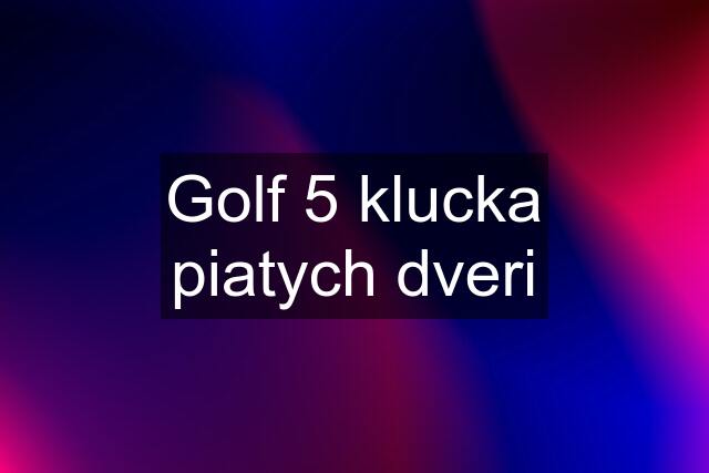 Golf 5 klucka piatych dveri