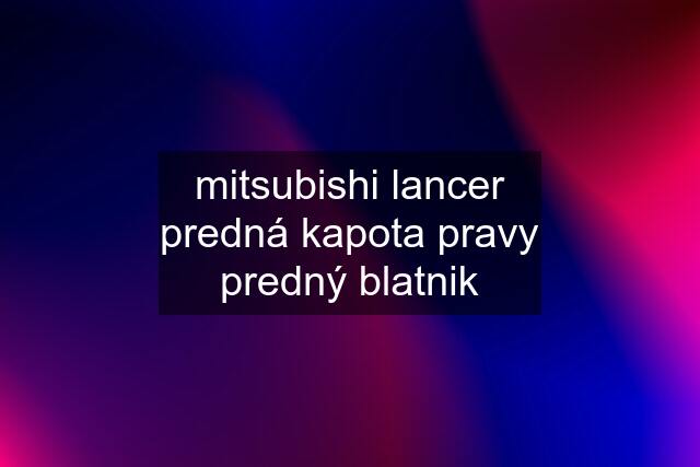 mitsubishi lancer predná kapota pravy predný blatnik