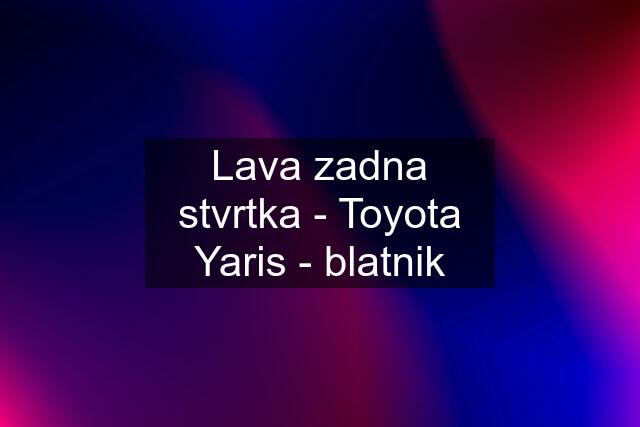 Lava zadna stvrtka - Toyota Yaris - blatnik