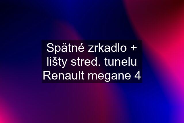 Spätné zrkadlo + lišty stred. tunelu Renault megane 4