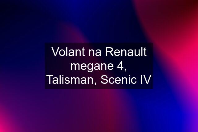 Volant na Renault megane 4, Talisman, Scenic IV