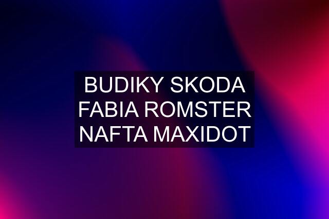 BUDIKY SKODA FABIA ROMSTER NAFTA MAXIDOT