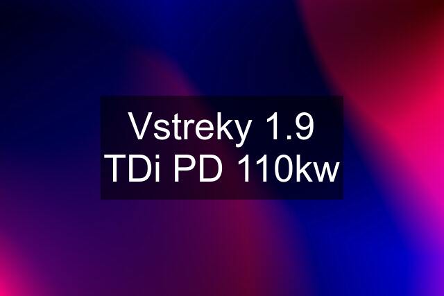 Vstreky 1.9 TDi PD 110kw