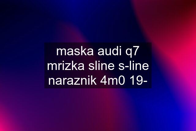 maska audi q7 mrizka sline s-line naraznik 4m0 19-