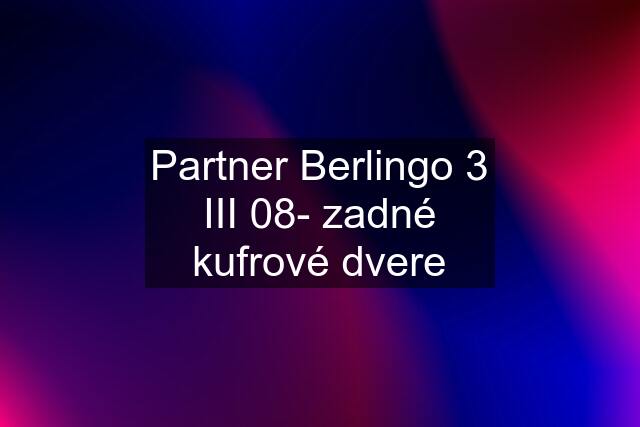 Partner Berlingo 3 III 08- zadné kufrové dvere