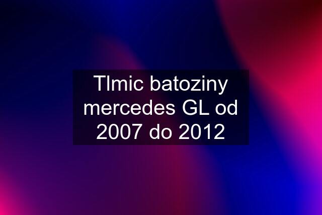Tlmic batoziny mercedes GL od 2007 do 2012