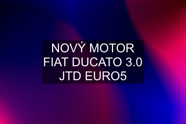 NOVÝ MOTOR FIAT DUCATO 3.0 JTD EURO5