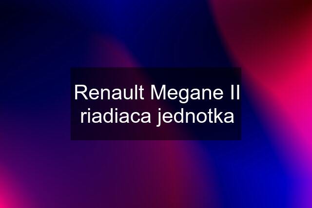 Renault Megane II riadiaca jednotka