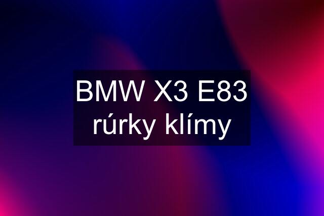 BMW X3 E83 rúrky klímy