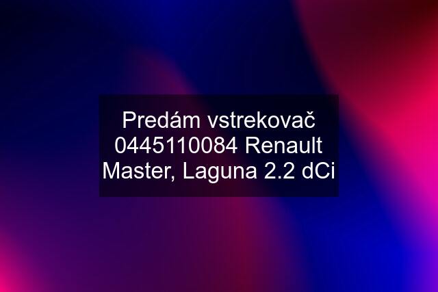 Predám vstrekovač  Renault Master, Laguna 2.2 dCi