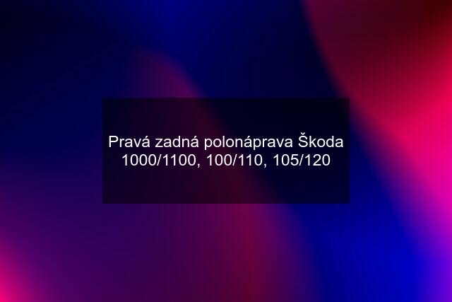 Pravá zadná polonáprava Škoda 1000/1100, 100/110, 105/120