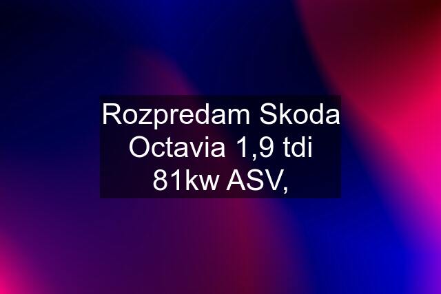 Rozpredam Skoda Octavia 1,9 tdi 81kw ASV,