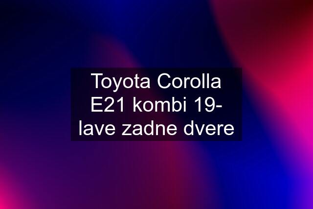 Toyota Corolla E21 kombi 19- lave zadne dvere