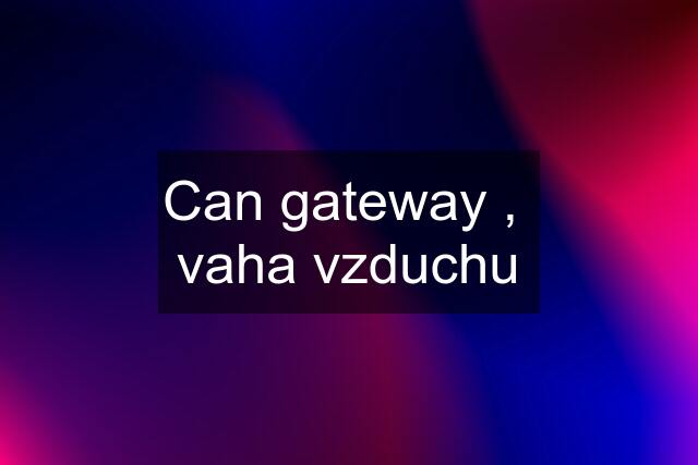 Can gateway ,  vaha vzduchu