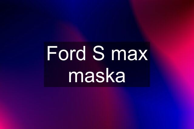 Ford S max maska