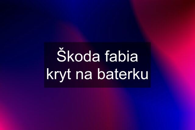 Škoda fabia kryt na baterku