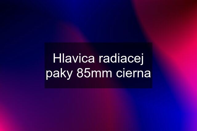 Hlavica radiacej paky 85mm cierna