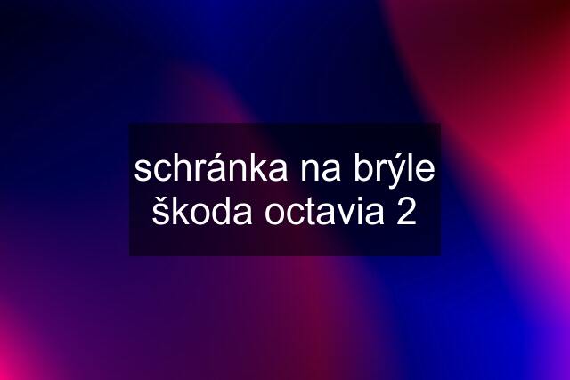 schránka na brýle škoda octavia 2