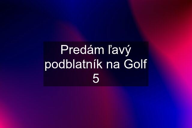 Predám ľavý podblatník na Golf 5