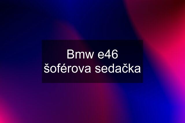 Bmw e46 šoférova sedačka