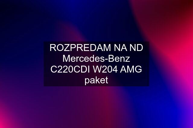 ROZPREDAM NA ND Mercedes-Benz C220CDI W204 AMG paket