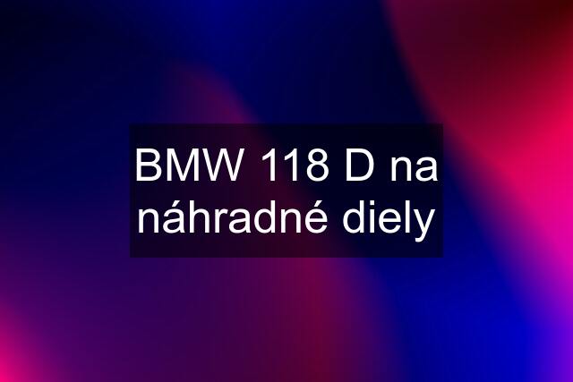 BMW 118 D na náhradné diely