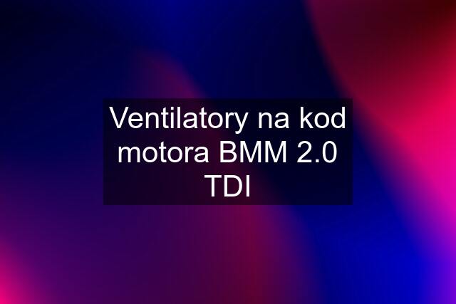 Ventilatory na kod motora BMM 2.0 TDI