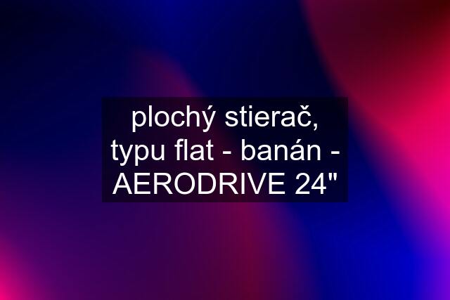 plochý stierač, typu flat - banán - AERODRIVE 24"