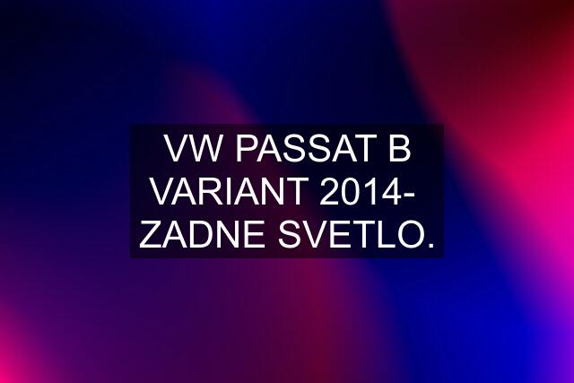 VW PASSAT B VARIANT 2014-  ZADNE SVETLO.