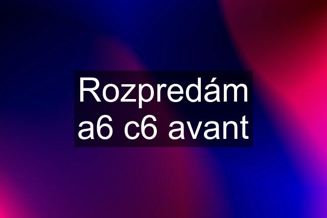 Rozpredám a6 c6 avant