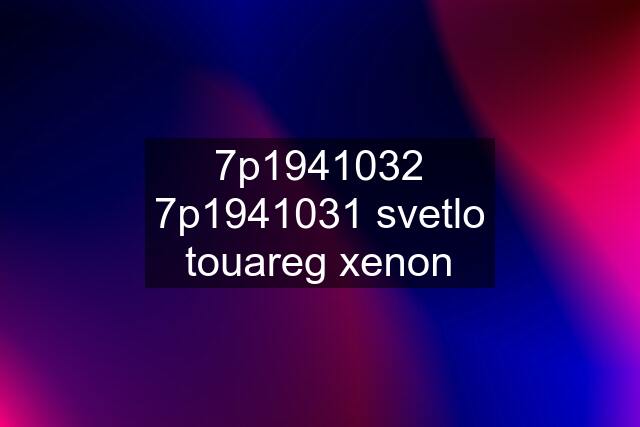 7p1941032 7p1941031 svetlo touareg xenon