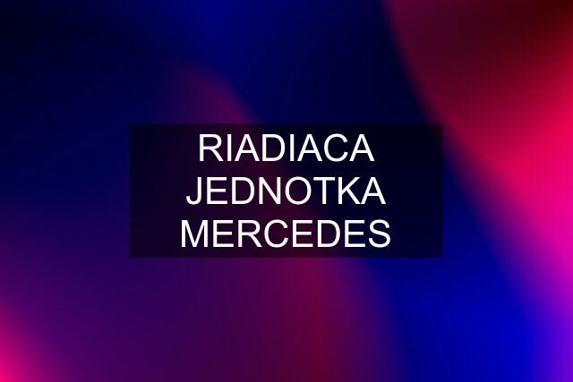 RIADIACA JEDNOTKA MERCEDES