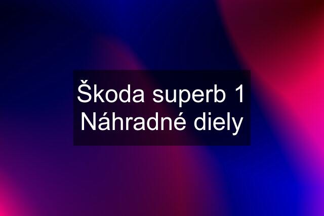 Škoda superb 1 Náhradné diely
