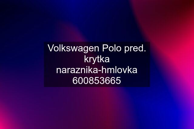 Volkswagen Polo pred. krytka naraznika-hmlovka 600853665