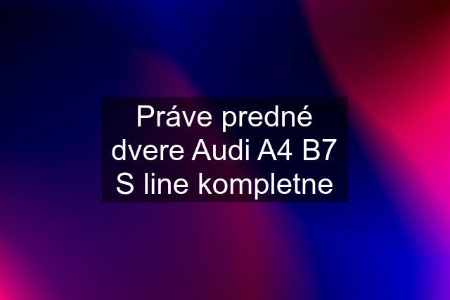 Práve predné dvere Audi A4 B7 S line kompletne