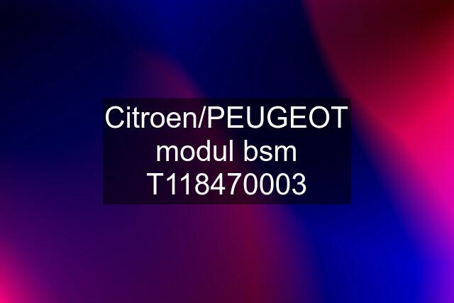 Citroen/PEUGEOT modul bsm T118470003