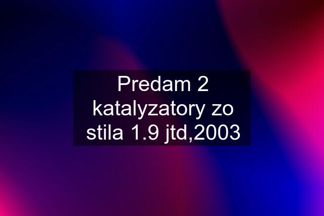 Predam 2 katalyzatory zo stila 1.9 jtd,2003