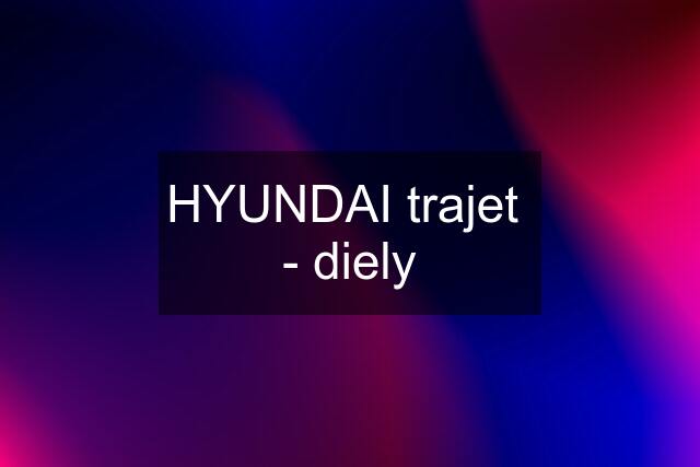 HYUNDAI trajet  - diely