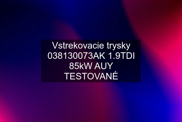 Vstrekovacie trysky 038130073AK 1.9TDI 85kW AUY TESTOVANÉ