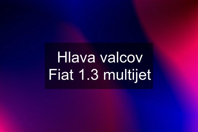 Hlava valcov Fiat 1.3 multijet