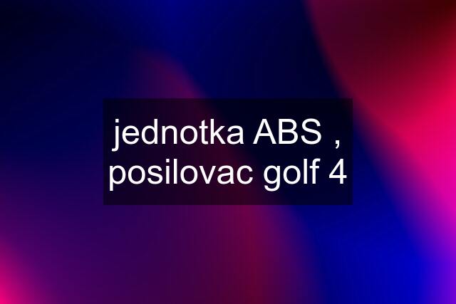 jednotka ABS , posilovac golf 4