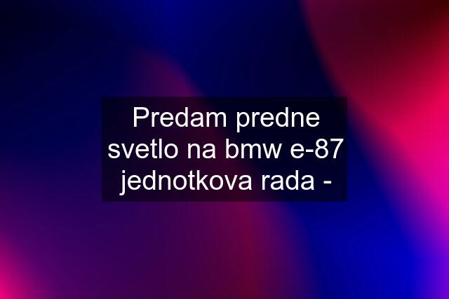 Predam predne svetlo na bmw e-87 jednotkova rada -