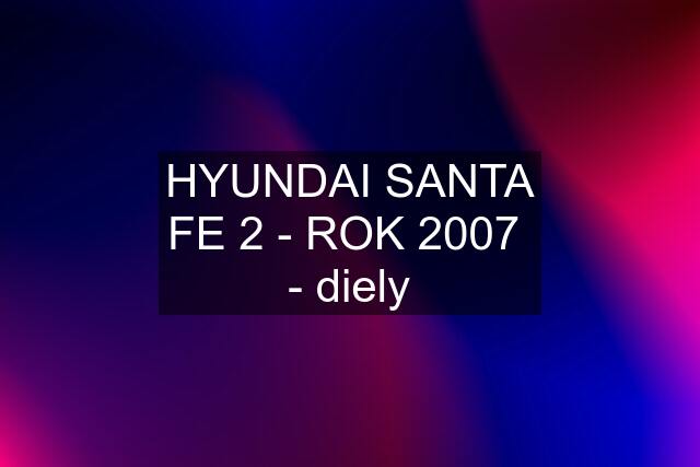 HYUNDAI SANTA FE 2 - ROK 2007  - diely