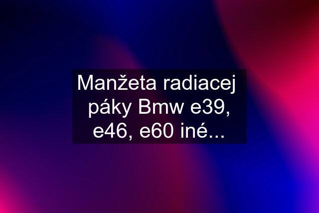 Manžeta radiacej  páky Bmw e39, e46, e60 iné...