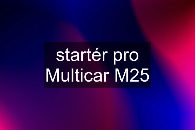 startér pro Multicar M25